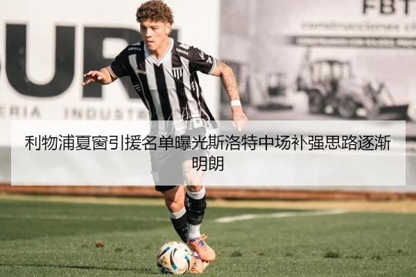 利物浦夏窗引援名单曝光斯洛特中场补强思路逐渐明朗