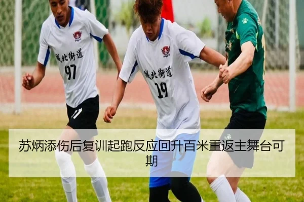 苏炳添伤后复训起跑反应回升百米重返主舞台可期